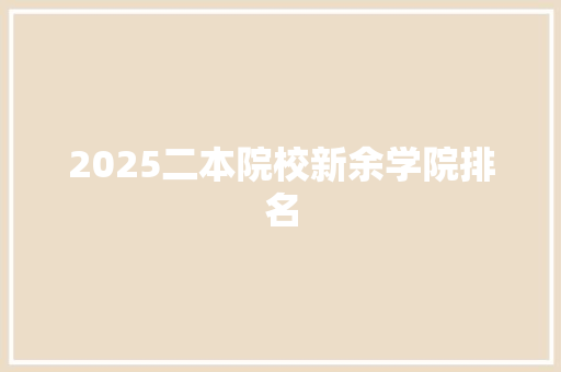 2025二本院校新余学院排名