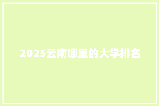 2025云南哪里的大学排名