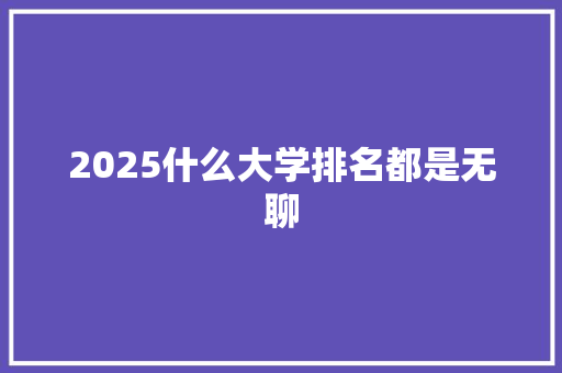 2025什么大学排名都是无聊