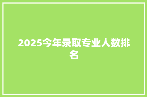 2025今年录取专业人数排名