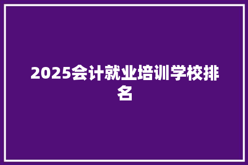 2025会计就业培训学校排名