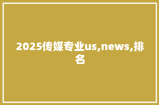 2025传媒专业us,news,排名