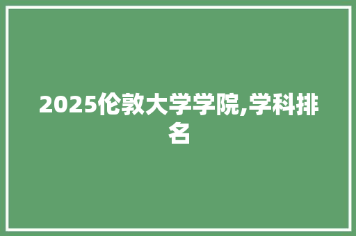 2025伦敦大学学院,学科排名