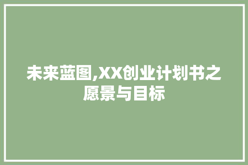 未来蓝图,XX创业计划书之愿景与目标
