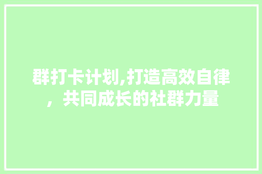 群打卡计划,打造高效自律，共同成长的社群力量