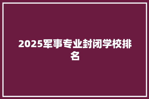 2025军事专业封闭学校排名 成语大全