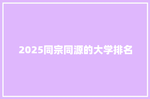 2025同宗同源的大学排名