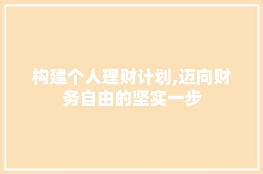 构建个人理财计划,迈向财务自由的坚实一步