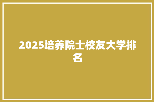 2025培养院士校友大学排名 演讲稿