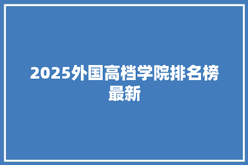 2025外国高档学院排名榜最新