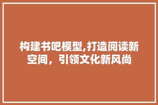 构建书吧模型,打造阅读新空间，引领文化新风尚 个人简历