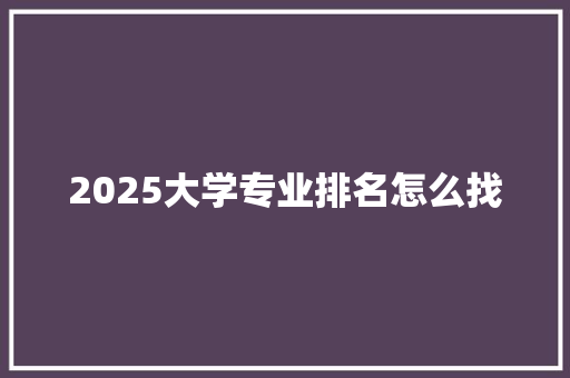 2025大学专业排名怎么找