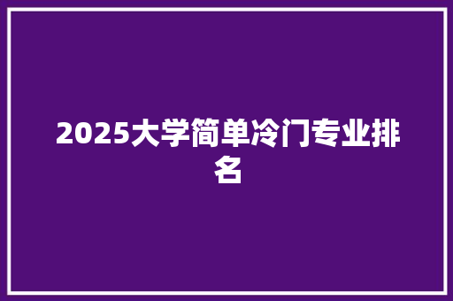 2025大学简单冷门专业排名