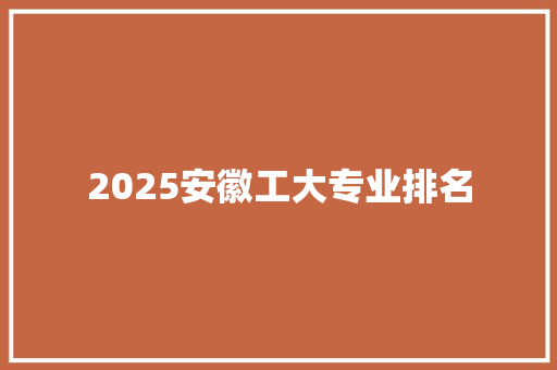 2025安徽工大专业排名