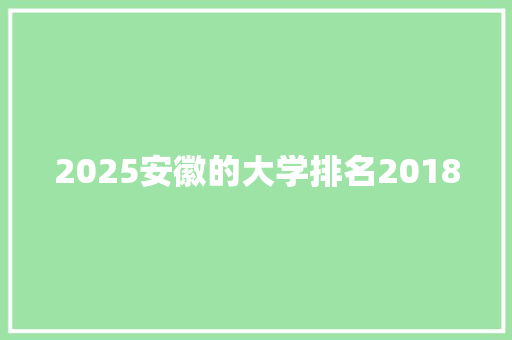 2025安徽的大学排名2018