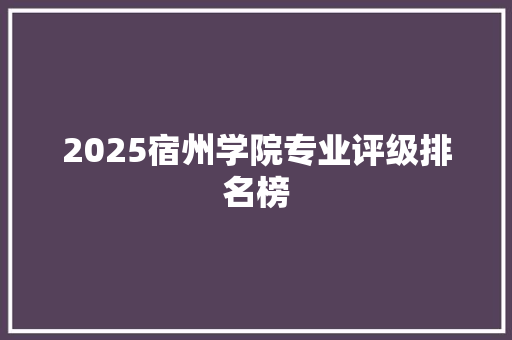 2025宿州学院专业评级排名榜