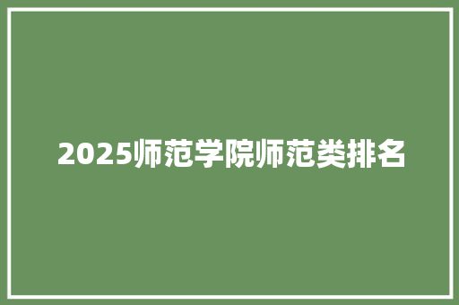 2025师范学院师范类排名