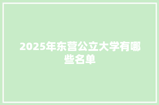 2025年东营公立大学有哪些名单 合同范本