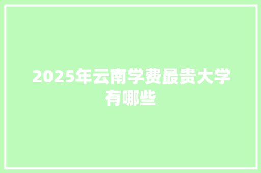 2025年云南学费最贵大学有哪些