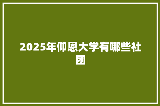 2025年仰恩大学有哪些社团