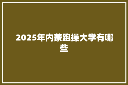 2025年内蒙跑操大学有哪些 国学经典