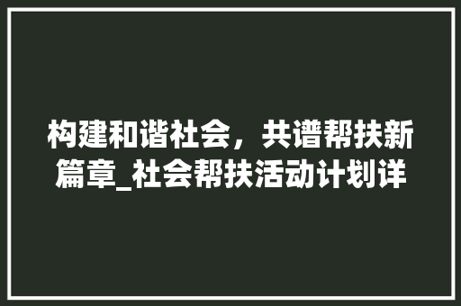 构建和谐社会，共谱帮扶新篇章_社会帮扶活动计划详细解读