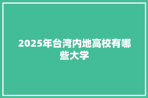 2025年台湾内地高校有哪些大学 演讲稿