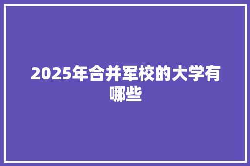 2025年合并军校的大学有哪些