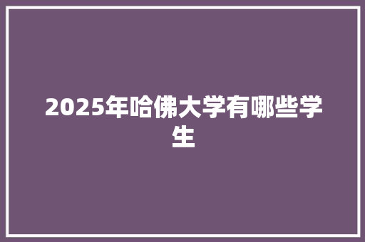 2025年哈佛大学有哪些学生