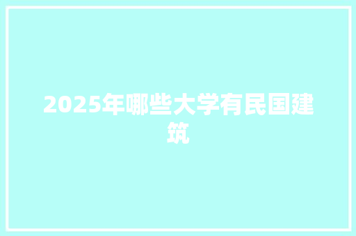 2025年哪些大学有民国建筑