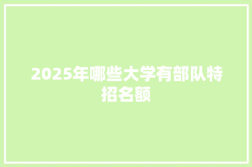2025年哪些大学有部队特招名额