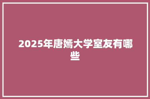 2025年唐嫣大学室友有哪些