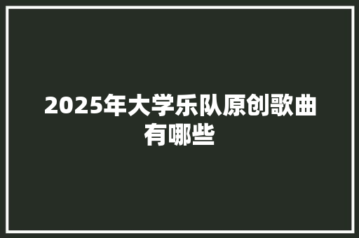 2025年大学乐队原创歌曲有哪些