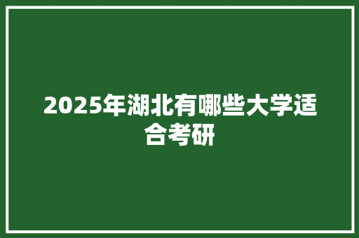 2025年湖北有哪些大学适合考研