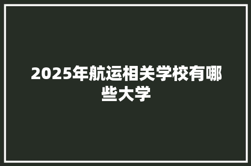 2025年航运相关学校有哪些大学