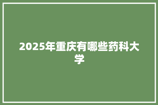 2025年重庆有哪些药科大学