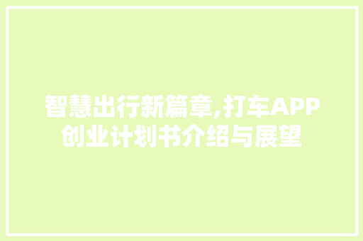 智慧出行新篇章,打车APP创业计划书介绍与展望