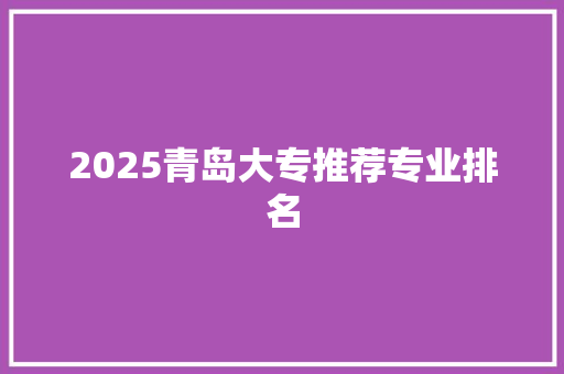 2025青岛大专推荐专业排名