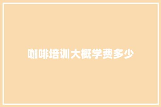 咖啡培训大概学费多少 成语大全