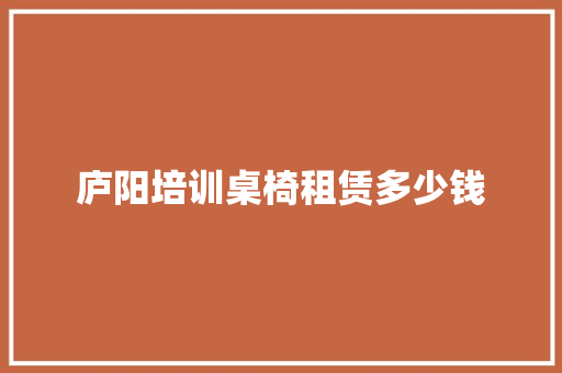 庐阳培训桌椅租赁多少钱
