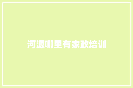 河源哪里有家政培训