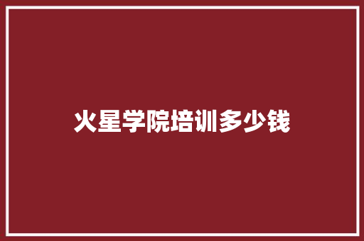 火星学院培训多少钱