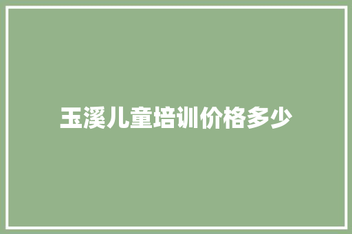 玉溪儿童培训价格多少
