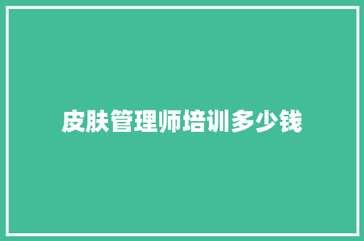 皮肤管理师培训多少钱