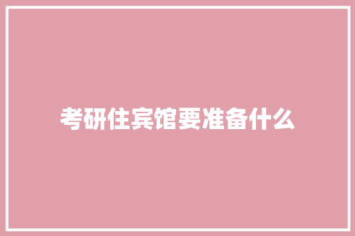 考研住宾馆要准备什么