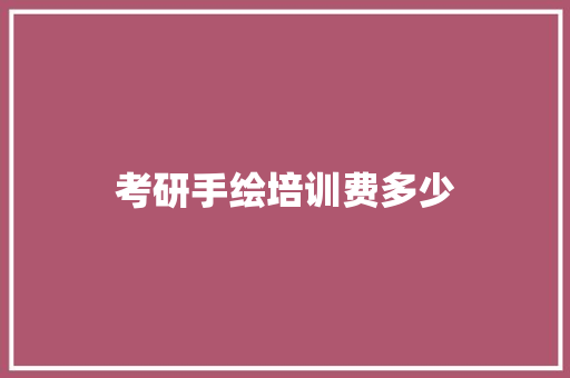 考研手绘培训费多少