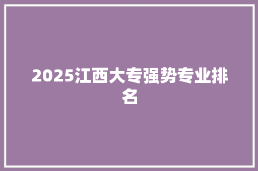 2025江西大专强势专业排名