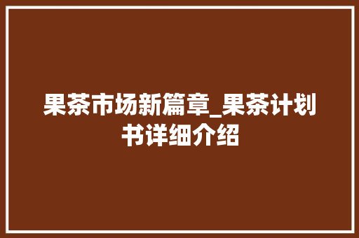 果茶市场新篇章_果茶计划书详细介绍 国学经典