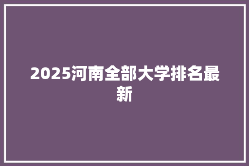 2025河南全部大学排名最新