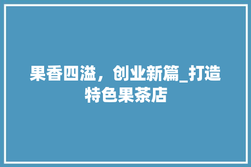 果香四溢，创业新篇_打造特色果茶店